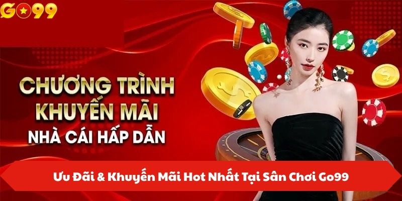 Ưu Đãi & Khuyến Mãi Hot Nhất Tại Sân Chơi Go99